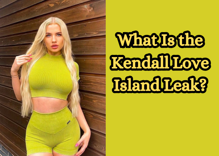 What Is the Kendall Love Island Leak?